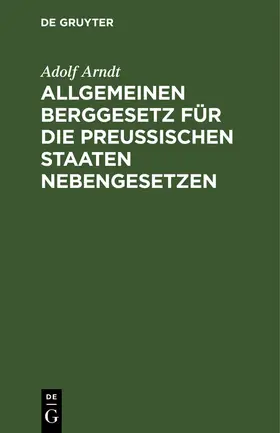 Arndt |  Allgemeinen Berggesetz für die Preußischen Staaten Nebengesetzen | Buch |  Sack Fachmedien
