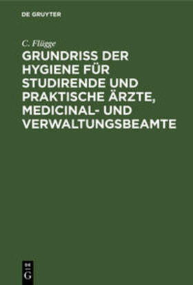 Flügge | Grundriss der Hygiene für Studirende und praktische Ärzte, medicinal- und Verwaltungsbeamte | Buch | 978-3-11-236651-6 | sack.de