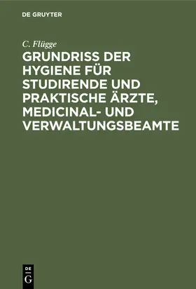 Flügge |  Grundriss der Hygiene für Studirende und praktische Ärzte, medicinal- und Verwaltungsbeamte | eBook | Sack Fachmedien