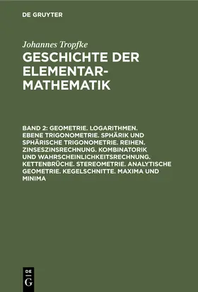 Tropfke / Vogel / Gericke |  Geometrie. Logarithmen. Ebene Trigonometrie. Sphärik und sphärische Trigonometrie. Reihen. Zinseszinsrechnung. Kombinatorik und Wahrscheinlichkeitsrechnung. Kettenbrüche. Stereometrie. Analytische Geometrie. Kegelschnitte. Maxima und Minima | Buch |  Sack Fachmedien