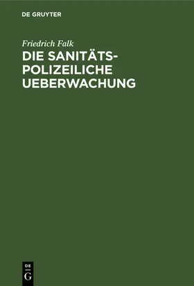 Falk | Die sanitäts-polizeiliche Ueberwachung | Buch | 978-3-11-236697-4 | www.sack.de