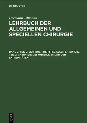 Tillmann | Lehrbuch der speziellen Chirurgie, Teil 2: Chirurgie des Unterleibs und der Extremitäten | Buch | 978-3-11-237409-2 | www.sack.de