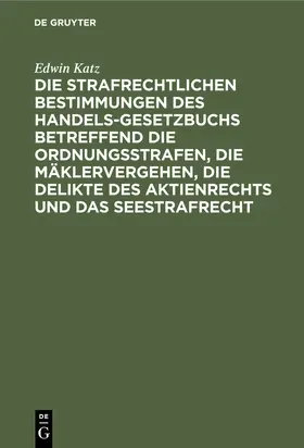 Katz |  Die strafrechtlichen Bestimmungen des Handelsgesetzbuchs betreffend die Ordnungsstrafen, die Mäklervergehen, die Delikte des Aktienrechts und das Seestrafrecht | eBook | Sack Fachmedien