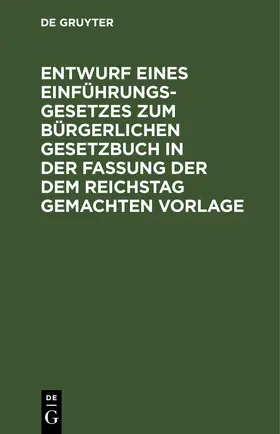 Entwurf eines Einführungsgesetzes zum Bürgerlichen Gesetzbuch in der Fassung der dem Reichstag gemachten Vorlage | E-Book | www.sack.de