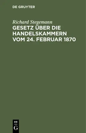 Stegemann |  Gesetz über die Handelskammern vom 24. Februar 1870 | eBook | Sack Fachmedien