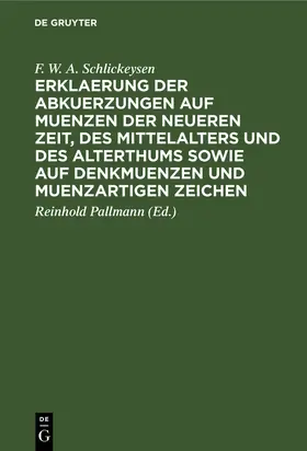 Schlickeysen / Pallmann |  Erklaerung der Abkuerzungen auf Muenzen der neueren Zeit, des Mittelalters und des Alterthums sowie auf Denkmuenzen und muenzartigen Zeichen | Buch |  Sack Fachmedien