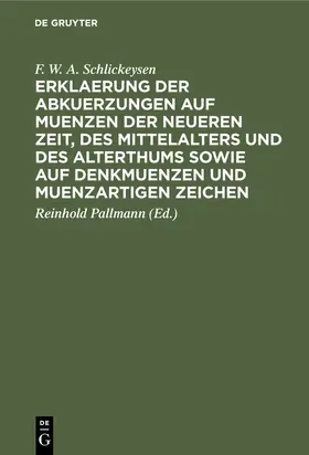 Schlickeysen / Pallmann |  Erklaerung der Abkuerzungen auf Muenzen der neueren Zeit, des Mittelalters und des Alterthums sowie auf Denkmuenzen und muenzartigen Zeichen | eBook | Sack Fachmedien