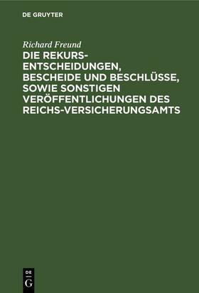Freund | Die Rekurs-Entscheidungen, Bescheide und Beschlüsse, sowie sonstigen Veröffentlichungen des Reichs-Versicherungsamts | E-Book | sack.de