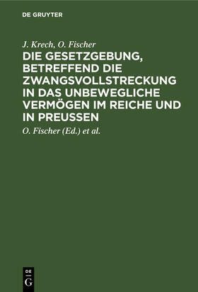 Krech / Fischer / Schaefer | Die Gesetzgebung, betreffend die Zwangsvollstreckung in das unbewegliche Vermögen im Reiche und in Preußen | E-Book | sack.de