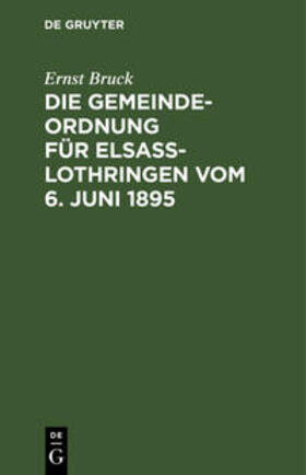 Bruck | Die Gemeindeordnung für Elsaß-Lothringen vom 6. Juni 1895 | Buch | 978-3-11-237891-5 | sack.de