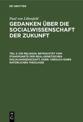 Lilienfeld |  Die Religion, betrachtet vom Standpunkte der real-genetischen Socialwissenschaft, oder: Versuch einer natürlichen Theologie | eBook | Sack Fachmedien