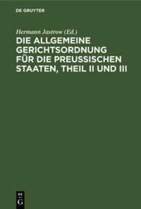 Jastrow | Die Allgemeine Gerichtsordnung für die Preußischen Staaten, Theil II und III | Buch | 978-3-11-238525-8 | sack.de