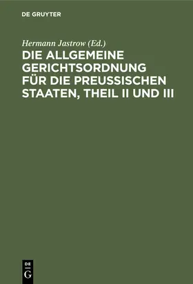 Jastrow |  Die Allgemeine Gerichtsordnung für die Preußischen Staaten, Theil II und III | eBook | Sack Fachmedien