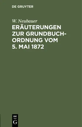 Neubauer |  Eräuterungen zur Grundbuch-Ordnung vom 5. Mai 1872 | eBook | Sack Fachmedien