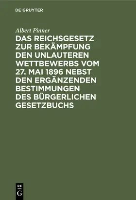 Pinner |  Das Reichsgesetz zur Bekämpfung den unlauteren Wettbewerbs vom 27. Mai 1896 nebst den ergänzenden Bestimmungen des Bürgerlichen Gesetzbuchs | eBook | Sack Fachmedien