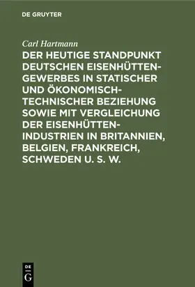 Hartmann |  Der heutige Standpunkt deutschen Eisenhüttengewerbes in statischer und ökonomisch-technischer Beziehung sowie mit Vergleichung der Eisenhüttenindustrien in Britannien, Belgien, Frankreich, Schweden u. s. w. | eBook | Sack Fachmedien