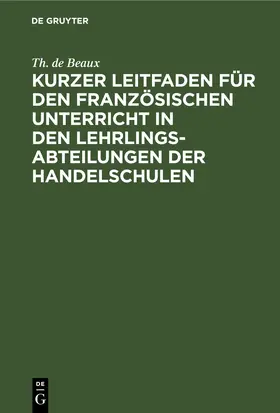 Beaux |  Kurzer Leitfaden für den französischen Unterricht in den Lehrlingsabteilungen der Handelschulen | eBook | Sack Fachmedien
