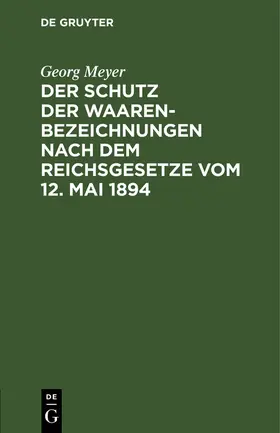 Meyer |  Der Schutz der Waarenbezeichnungen nach dem Reichsgesetze vom 12. Mai 1894 | Buch |  Sack Fachmedien