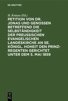 Krause | Petition von Dr. Jonas und Genossen betreffend die Selbständigkeit der preußischen evangelischen Landeskirche an Se. Königl. Hoheit den Prinz-Regenten gerichtet unter dem 5. Mai 1859 | Buch | 978-3-11-238895-2 | www.sack.de