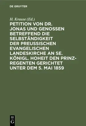 Krause |  Petition von Dr. Jonas und Genossen betreffend die Selbständigkeit der preußischen evangelischen Landeskirche an Se. Königl. Hoheit den Prinz-Regenten gerichtet unter dem 5. Mai 1859 | eBook | Sack Fachmedien