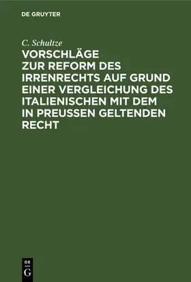 Schultze |  Vorschläge zur Reform des Irrenrechts auf Grund einer Vergleichung des italienischen mit dem in Preussen geltenden Recht | Buch |  Sack Fachmedien