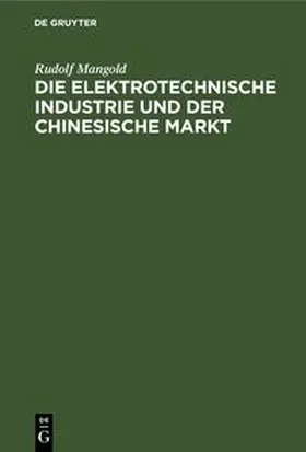 Mangold | Die elektrotechnische Industrie und der chinesische Markt | Buch | 978-3-11-239225-6 | sack.de