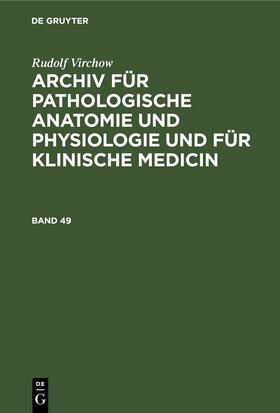Virchow |  Rudolf Virchow: Archiv für pathologische Anatomie und Physiologie und für klinische Medicin. Band 49 | Buch |  Sack Fachmedien