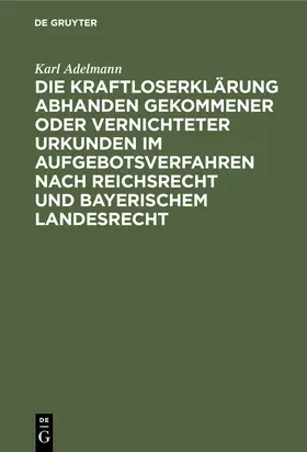 Adelmann |  Die Kraftloserklärung abhanden gekommener oder vernichteter Urkunden im Aufgebotsverfahren nach Reichsrecht und bayerischem Landesrecht | eBook | Sack Fachmedien