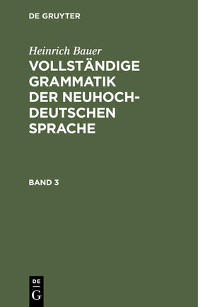 Bauer | Heinrich Bauer: Vollständige Grammatik der neuhochdeutschen Sprache. Band 3 | Buch | 978-3-11-239373-4 | sack.de