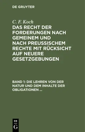 Koch |  Die Lehren von der Natur und dem Inhalte der Obligationen (Arten der Obligationen, Geldobligationen, Zinsen, Schadensersatz, und Interesse, Casus, Dolus, Culpa, Mora, Beschränkung des Objekts [Moratorium, cessio bonorum, beneficium compententiae), ... | Buch |  Sack Fachmedien