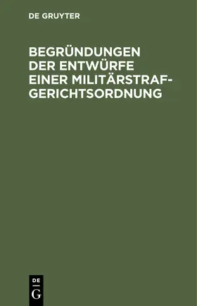 Degruyter |  Begründungen der Entwürfe einer Militärstrafgerichtsordnung | Buch |  Sack Fachmedien