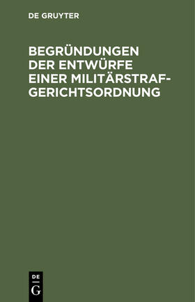 Begründungen der Entwürfe einer Militärstrafgerichtsordnung | Buch | 978-3-11-239517-2 | sack.de