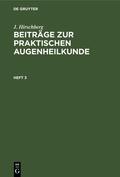 Hirschberg |  J. Hirschberg: Beiträge zur praktischen Augenheilkunde. Heft 3 | eBook | Sack Fachmedien