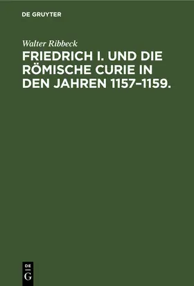 Ribbeck | Friedrich I. und die Römische Curie in den Jahren 1157–1159. | E-Book | www.sack.de