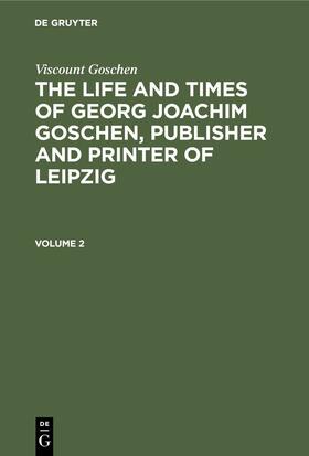 Goschen | Viscount Goschen: The life and times of Georg Joachim Goschen, publisher and printer of Leipzig. Volume 2 | E-Book | sack.de