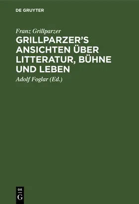 Grillparzer / Foglar |  Grillparzer's Ansichten über Litteratur, Bühne und Leben | Buch |  Sack Fachmedien