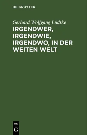 Lüdtke | Irgendwer, irgendwie, irgendwo, in der weiten Welt | Buch | 978-3-11-239709-1 | www.sack.de