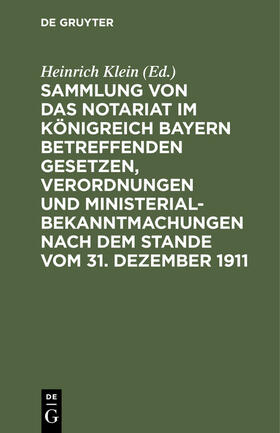 Klein |  Sammlung von das Notariat im Königreich Bayern betreffenden Gesetzen, Verordnungen und Ministerialbekanntmachungen nach dem Stande vom 31. Dezember 1911 | Buch |  Sack Fachmedien