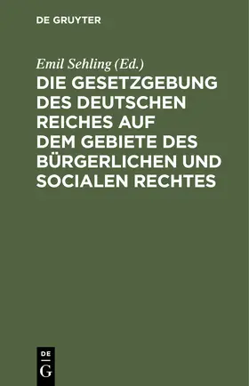 Sehling |  Die Gesetzgebung des Deutschen Reiches auf dem Gebiete des bürgerlichen und socialen Rechtes | Buch |  Sack Fachmedien