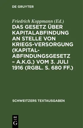 Koppmann |  Das Gesetz über Kapitalabfindung an Stelle von Kriegsversorgung (Kapitalabfindungsgesetz ¿ A.K.G.) vom 3. Juli 1916 (RGBl. S. 680 ff.) | Buch |  Sack Fachmedien