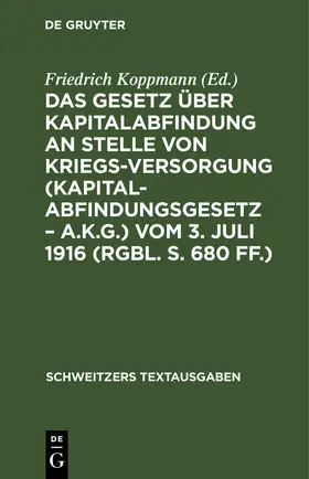 Koppmann |  Das Gesetz über Kapitalabfindung an Stelle von Kriegsversorgung (Kapitalabfindungsgesetz – A.K.G.) vom 3. Juli 1916 (RGBl. S. 680 ff.) | eBook | Sack Fachmedien