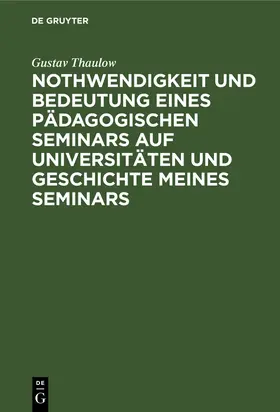 Thaulow |  Nothwendigkeit und Bedeutung eines pädagogischen Seminars auf Universitäten und Geschichte meines Seminars | Buch |  Sack Fachmedien