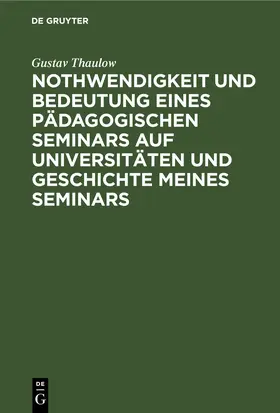 Thaulow |  Nothwendigkeit und Bedeutung eines pädagogischen Seminars auf Universitäten und Geschichte meines Seminars | eBook | Sack Fachmedien