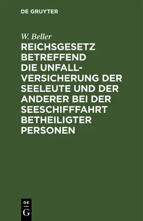 Beller | Reichsgesetz betreffend die Unfall-Versicherung der Seeleute und der anderer bei der Seeschifffahrt betheiligter Personen | Buch | 978-3-11-239851-7 | sack.de