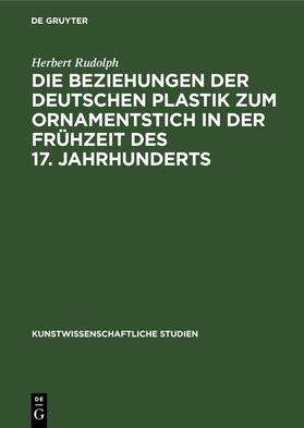 Rudolph | Die Beziehungen der deutschen Plastik zum Ornamentstich in der Frühzeit des 17. Jahrhunderts | E-Book | sack.de