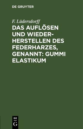 Lüdersdorff | Das Auflösen und Wiederherstellen des Federharzes, genannt: Gummi elastikum | E-Book | sack.de