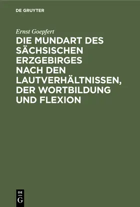 Goepfert | Die Mundart des sächsischen Erzgebirges nach den Lautverhältnissen, der Wortbildung und Flexion | Buch | 978-3-11-240575-8 | www.sack.de
