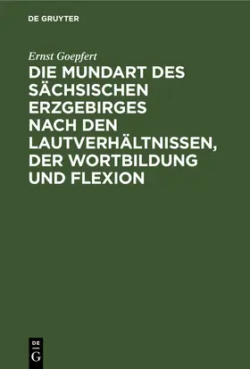 Goepfert | Die Mundart des sächsischen Erzgebirges nach den Lautverhältnissen, der Wortbildung und Flexion | E-Book | www.sack.de
