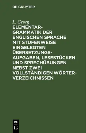Georg |  Elementargrammatik der englischen Sprache mit Stufenweise eingelegten Übersetzungsaufgaben, Lesestücken und Sprechübungen nebst zwei vollständigen Wörterverzeichnissen | eBook | Sack Fachmedien