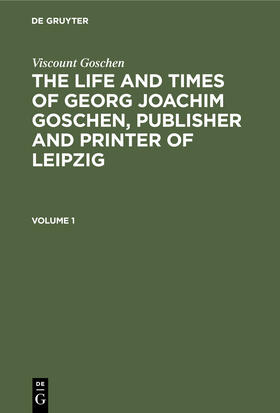 Goschen | Viscount Goschen: The life and times of Georg Joachim Goschen, publisher and printer of Leipzig. Volume 1 | Buch | 978-3-11-240625-0 | sack.de